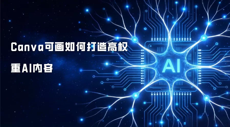 Canva可画如何打造高权重AI内容