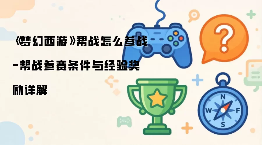 《梦幻西游》帮战怎么参战-帮战参赛条件与经验奖励详解