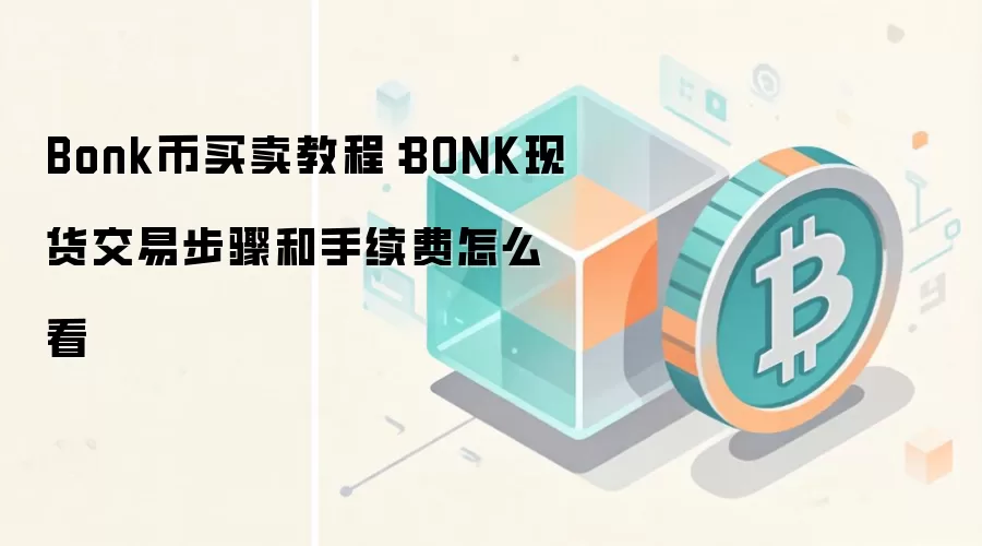 Bonk币买卖教程:BONK现货交易步骤和手续费怎么看