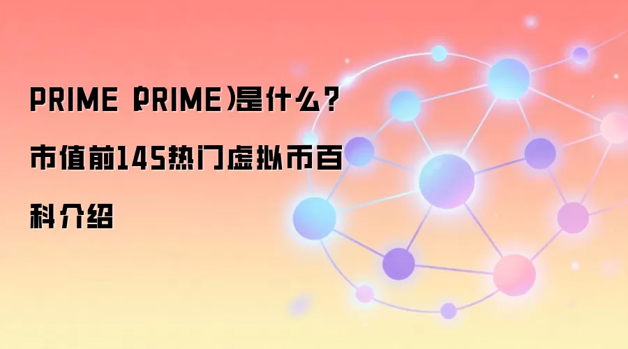 PRIME（PRIME）是什么？市值前145热门虚拟币百科介绍