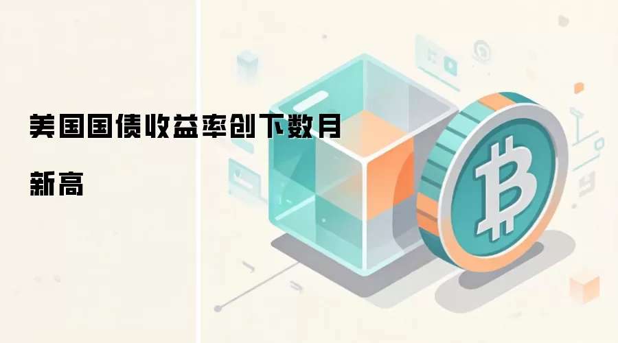 美国国债收益率创下数月新高