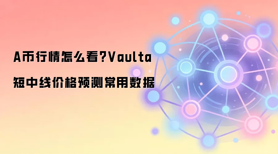 A币行情怎么看？Vaulta短中线价格预测常用数据