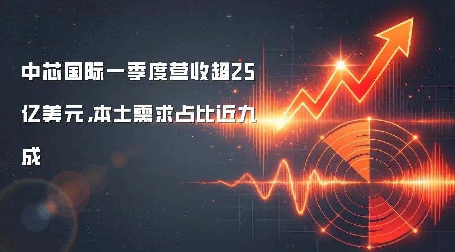 中芯国际一季度营收超25亿美元,本土需求占比近九成