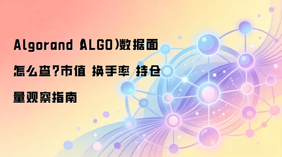 Algorand（ALGO）数据面怎么查？市值 换手率 持仓量观察指南