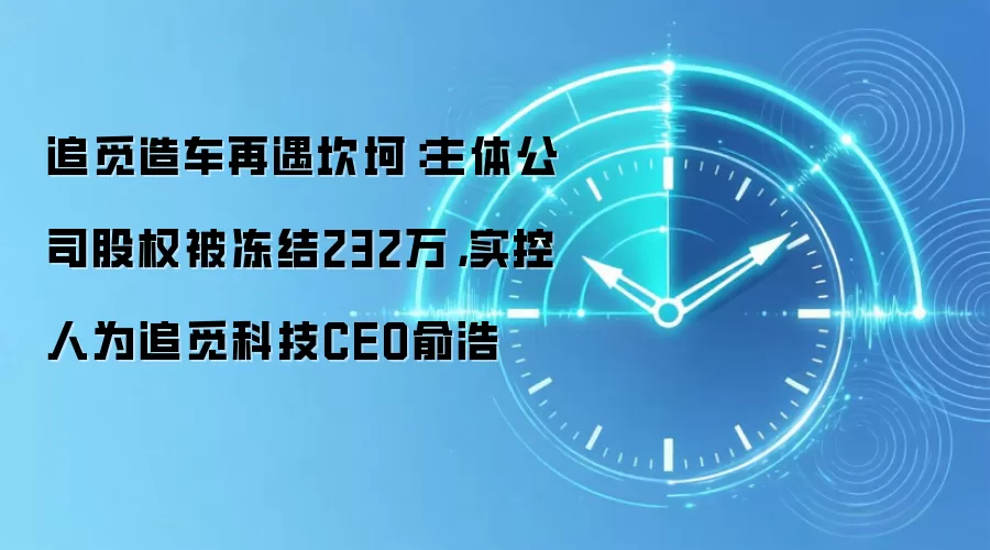 追觅造车再遇坎坷：主体公司股权被冻结232万，实控人为追觅科技CEO俞浩