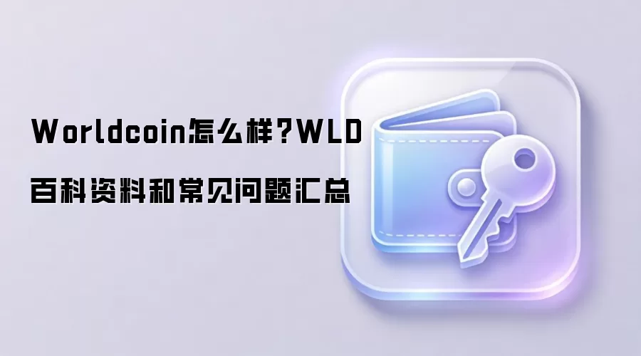 Worldcoin怎么样？WLD百科资料和常见问题汇总