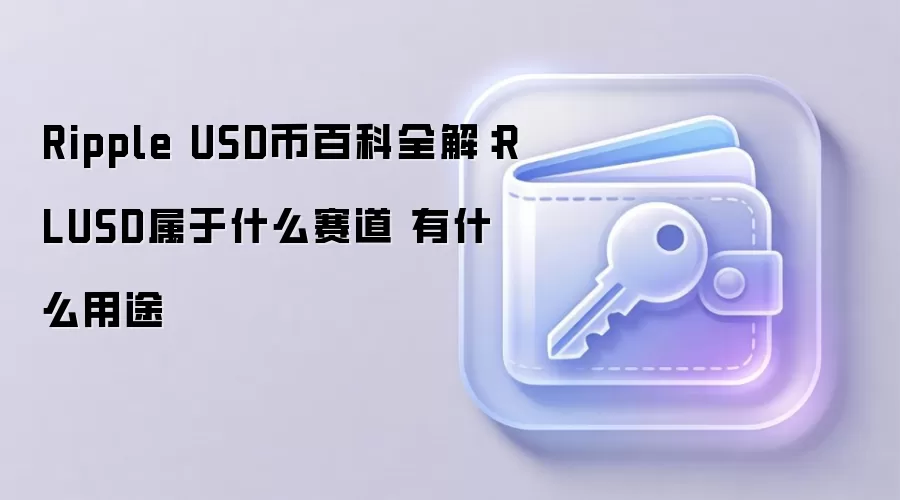 Ripple USD币百科全解：RLUSD属于什么赛道 有什么用途