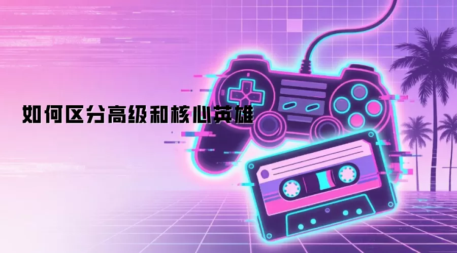 如何区分高级和核心英雄