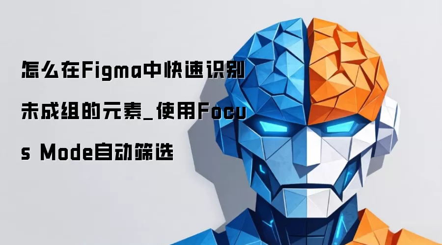 怎么在Figma中快速识别未成组的元素_使用Focus Mode自动筛选