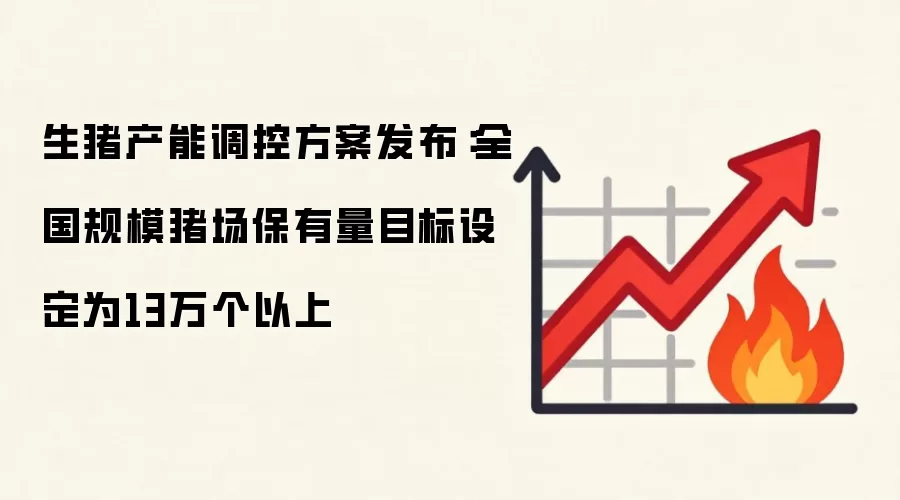 生猪产能调控方案发布：全国规模猪场保有量目标设定为13万个以上