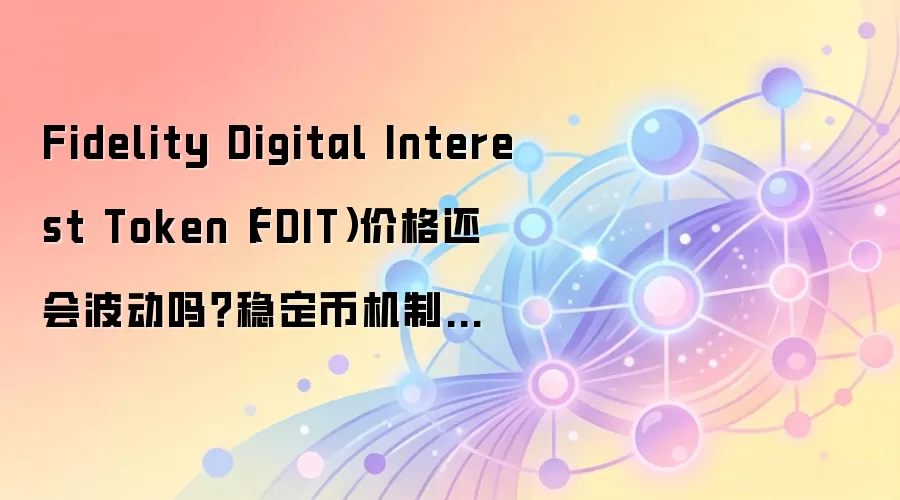 Fidelity Digital Interest Token（FDIT）价格还会波动吗？稳定币机制和市场数据怎么读