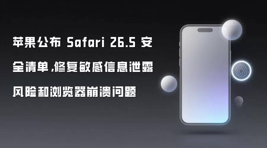 苹果公布 Safari 26.5 安全清单，修复敏感信息泄露风险和浏览器崩溃问题