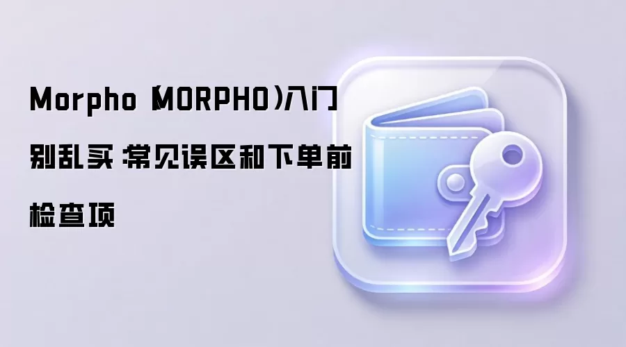 Morpho(MORPHO)入门别乱买:常见误区和下单前检查项