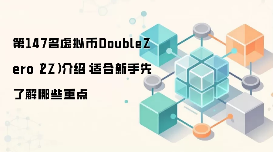 第147名虚拟币DoubleZero(2Z)介绍:适合新手先了解哪些重点