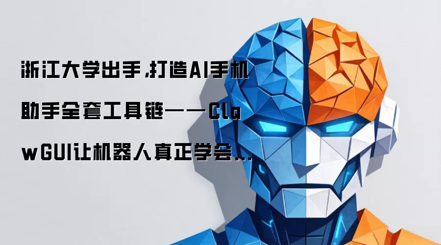 浙江大学出手，打造AI手机助手全套工具链——ClawGUI让机器人真正学会