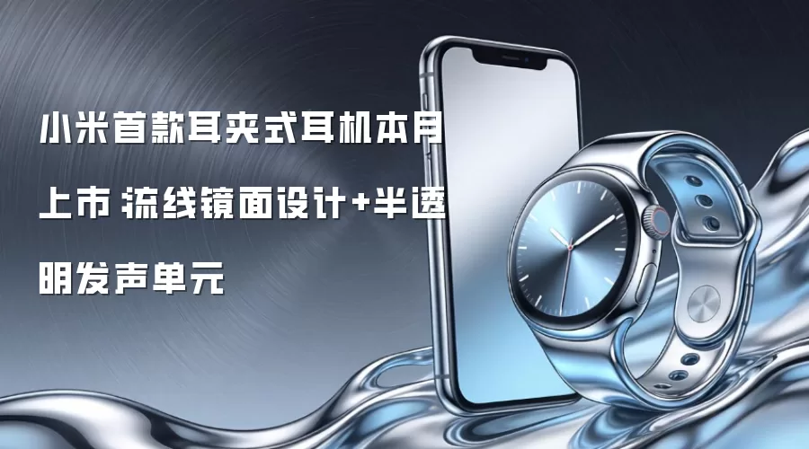 小米首款耳夹式耳机本月上市：流线镜面设计+半透明发声单元
