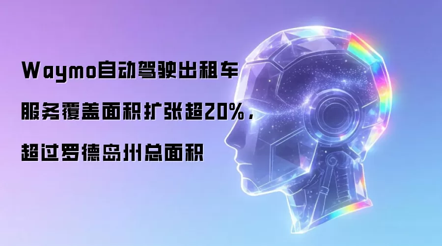 Waymo自动驾驶出租车服务覆盖面积扩张超20%,超过罗德岛州总面积