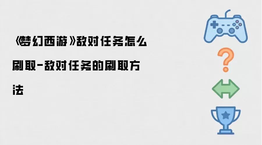《梦幻西游》敌对任务怎么刷取-敌对任务的刷取方法