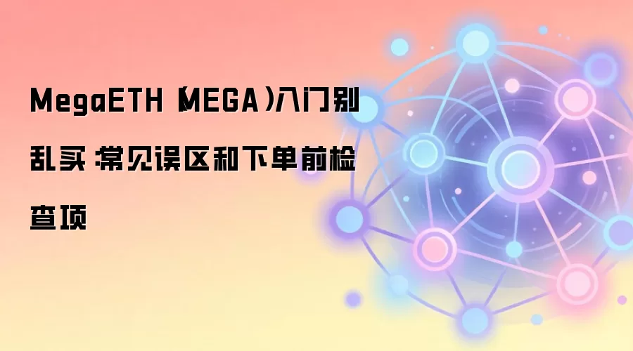 MegaETH(MEGA)入门别乱买:常见误区和下单前检查项