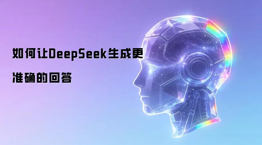 如何让DeepSeek生成更准确的回答