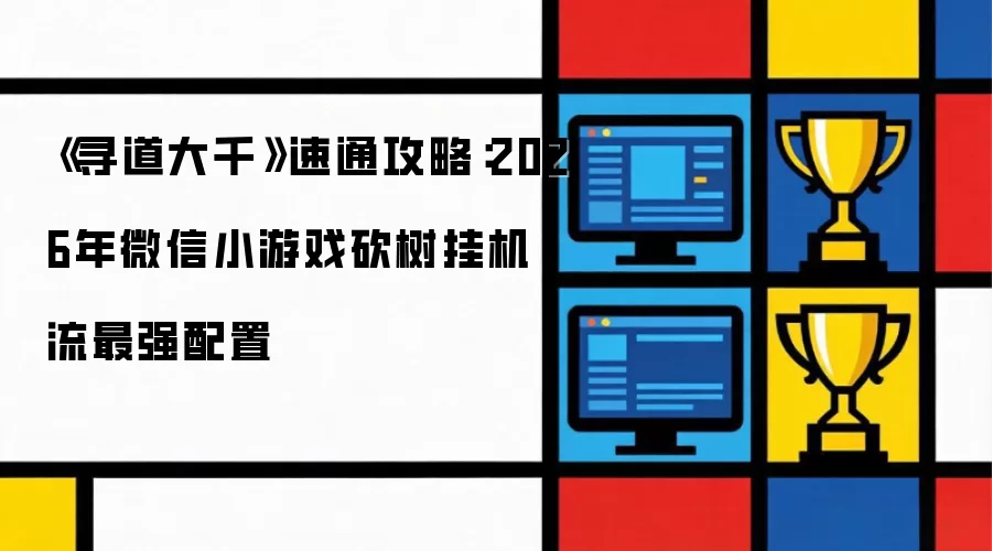 《寻道大千》速通攻略：2026年微信小游戏砍树挂机流最强配置