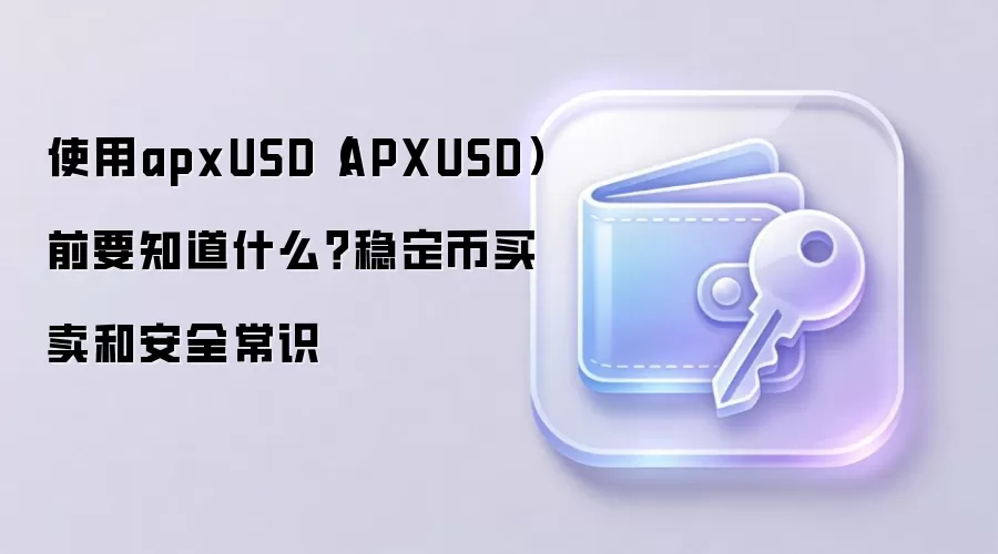 使用apxUSD（APXUSD）前要知道什么？稳定币买卖和安全常识