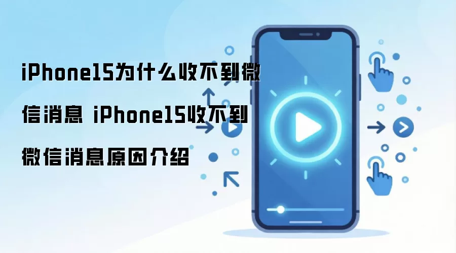 iPhone15为什么收不到微信消息 iPhone15收不到微信消息原因介绍