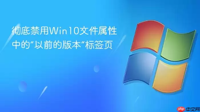 彻底禁用Win10文件属性中的“以前的版本”标签页