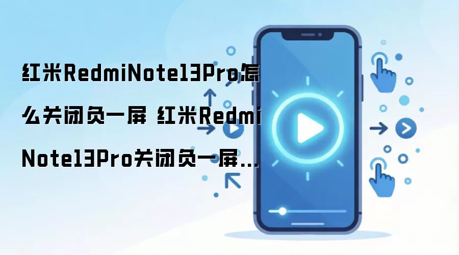 红米RedmiNote13Pro怎么关闭负一屏 红米RedmiNote13Pro关闭负一屏方法