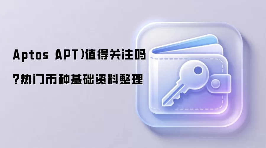 Aptos(APT)值得关注吗?热门币种基础资料整理