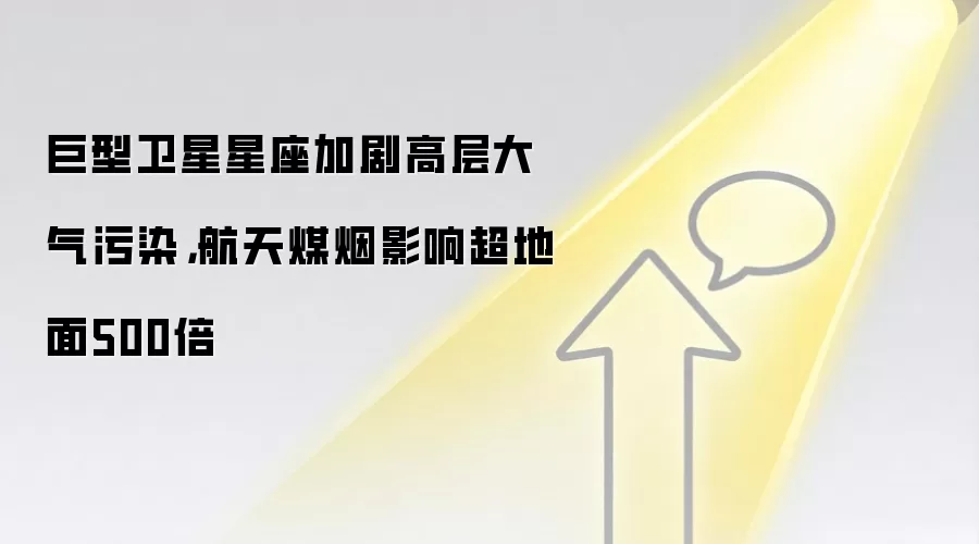 巨型卫星星座加剧高层大气污染，航天煤烟影响超地面500倍