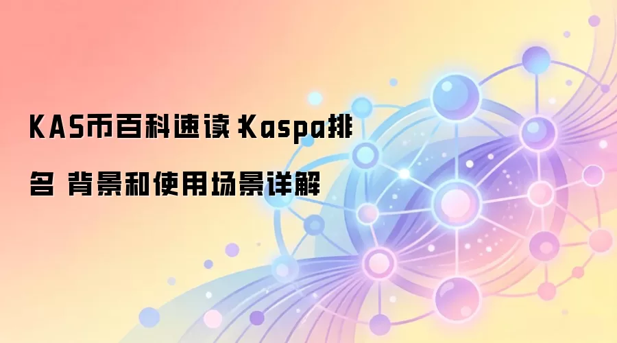 KAS币百科速读：Kaspa排名 背景和使用场景详解