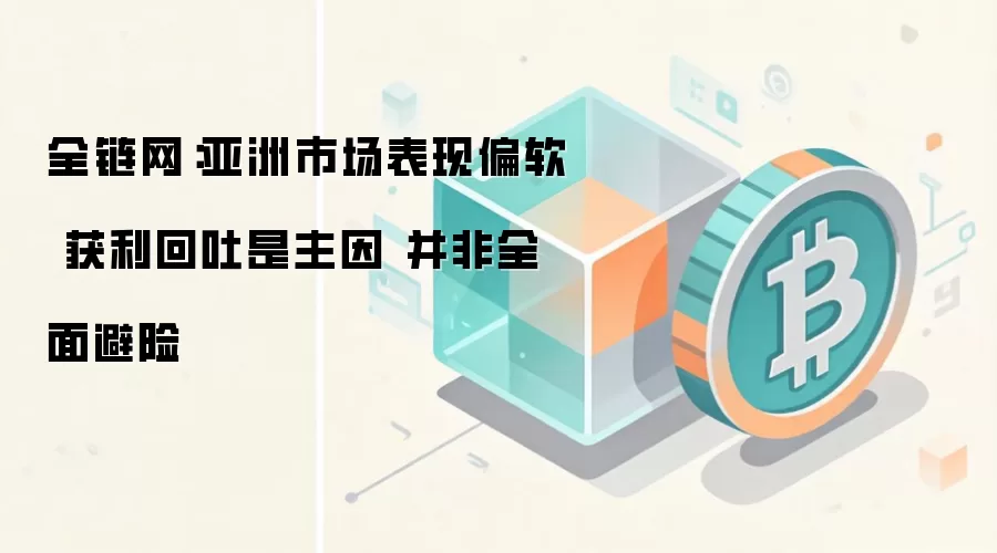 全链网:亚洲市场表现偏软 获利回吐是主因 并非全面避险