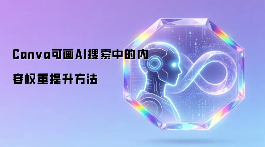 Canva可画AI搜索中的内容权重提升方法