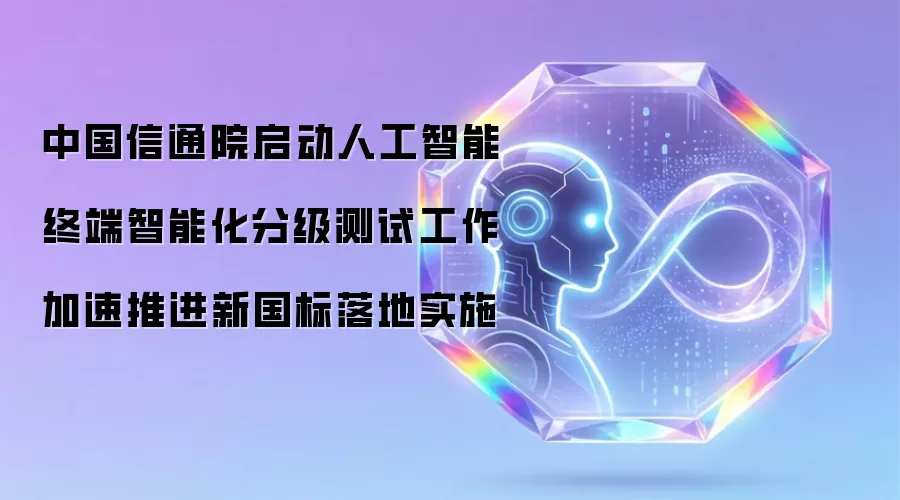 中国信通院启动人工智能终端智能化分级测试工作 加速推进新国标落地实施