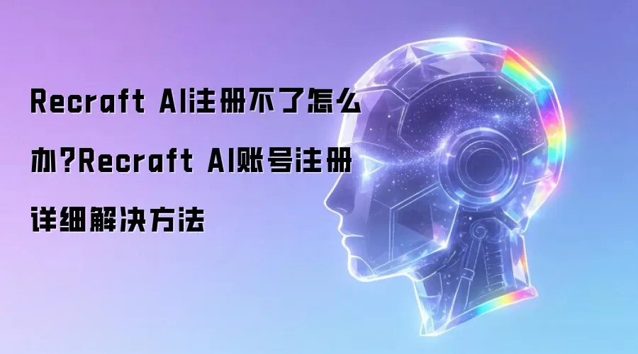 Recraft AI注册不了怎么办？Recraft AI账号注册详细解决方法