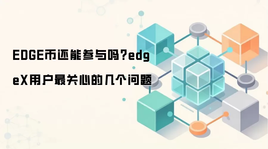 EDGE币还能参与吗？edgeX用户最关心的几个问题