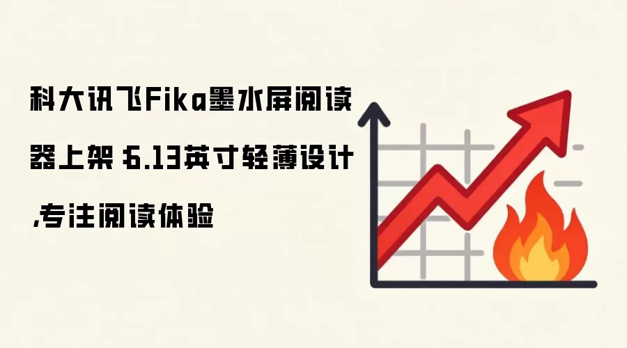 科大讯飞Fika墨水屏阅读器上架:6.13英寸轻薄设计,专注阅读体验