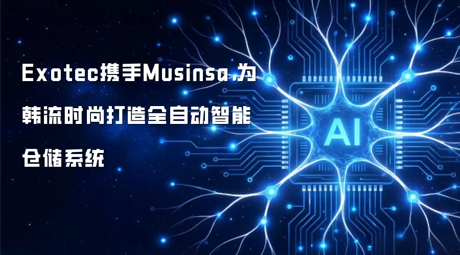 Exotec携手Musinsa，为韩流时尚打造全自动智能仓储系统