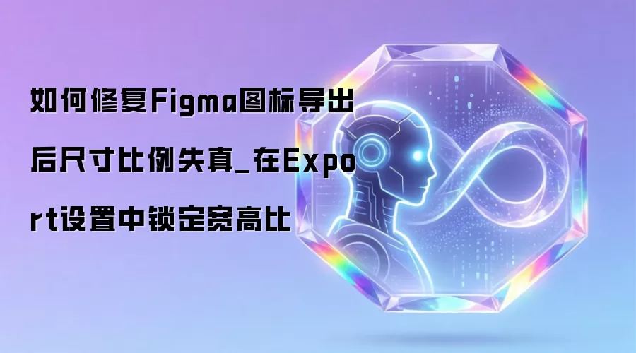 如何修复Figma图标导出后尺寸比例失真_在Export设置中锁定宽高比