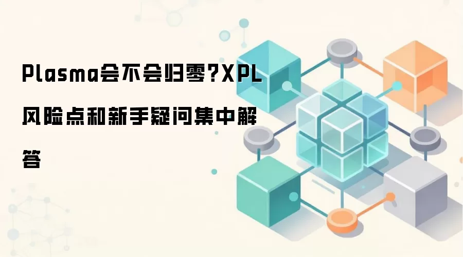 Plasma会不会归零？XPL风险点和新手疑问集中解答