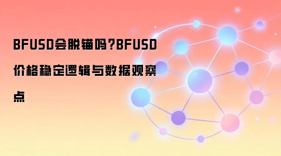 BFUSD会脱锚吗?BFUSD价格稳定逻辑与数据观察点