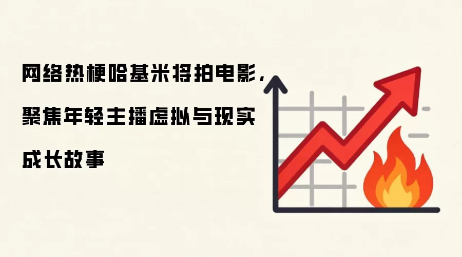 网络热梗哈基米将拍电影，聚焦年轻主播虚拟与现实成长故事