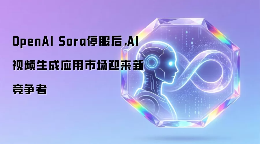 OpenAI Sora停服后,AI视频生成应用市场迎来新竞争者