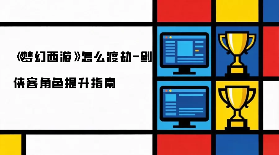 《梦幻西游》怎么渡劫-剑侠客角色提升指南