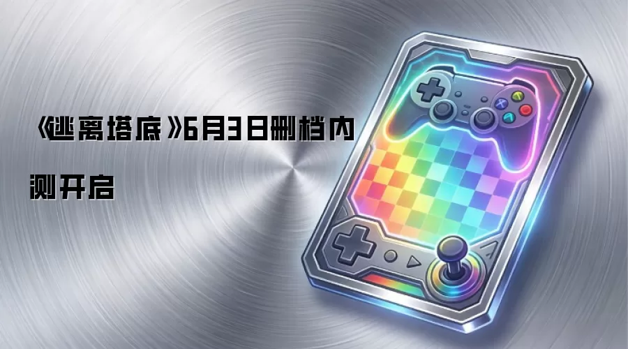 《逃离塔底》6月3日删档内测开启