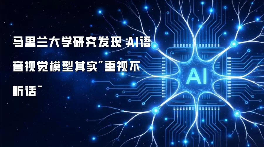 马里兰大学研究发现：AI语音视觉模型其实