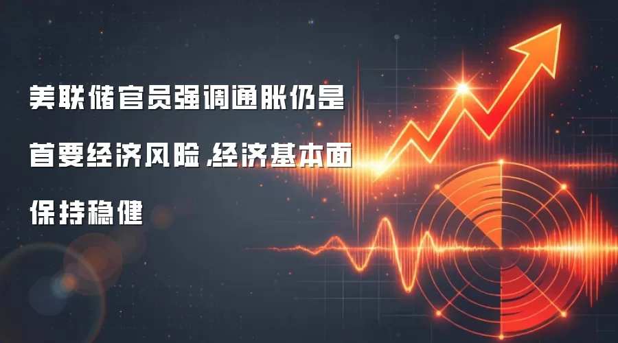 美联储官员强调通胀仍是首要经济风险，经济基本面保持稳健
