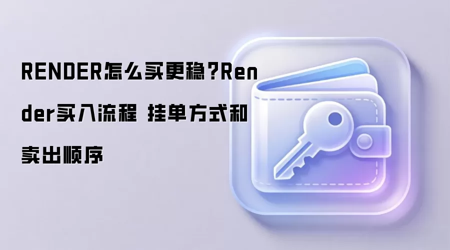 RENDER怎么买更稳？Render买入流程 挂单方式和卖出顺序