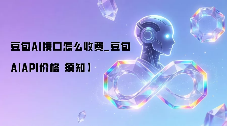豆包AI接口怎么收费_豆包AIAPI价格【须知】